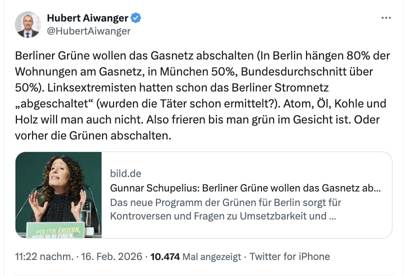 Aiwanger schreibt auf X: Berliner Grüne wollen das Gasnetz abschalten (In Berlin hängen 80% der Wohnungen am Gasnetz, in München 50%, Bundesdurchschnitt über 50%). Linksextremisten hatten schon das Berliner Stromnetz „abgeschaltet“ (wurden die Täter schon ermittelt?). Atom, Öl, Kohle und Holz will man auch nicht. Also frieren bis man grün im Gesicht ist. Oder vorher die Grünen abschalten.